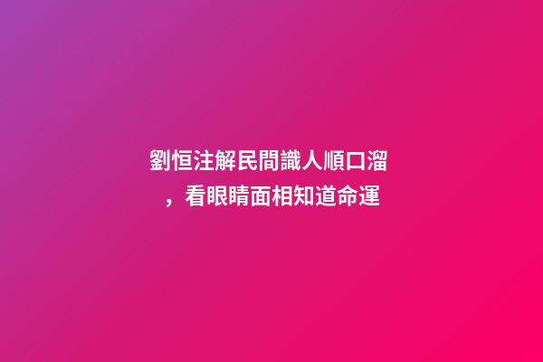 劉恒注解民間識人順口溜，看眼睛面相知道命運